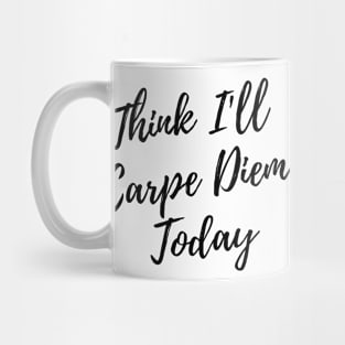 Think I Will Carpe Diem Today Mug